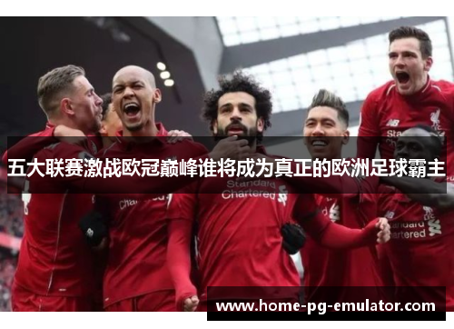 五大联赛激战欧冠巅峰谁将成为真正的欧洲足球霸主