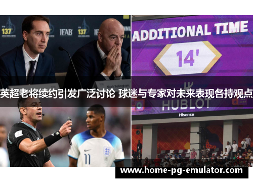 英超老将续约引发广泛讨论 球迷与专家对未来表现各持观点