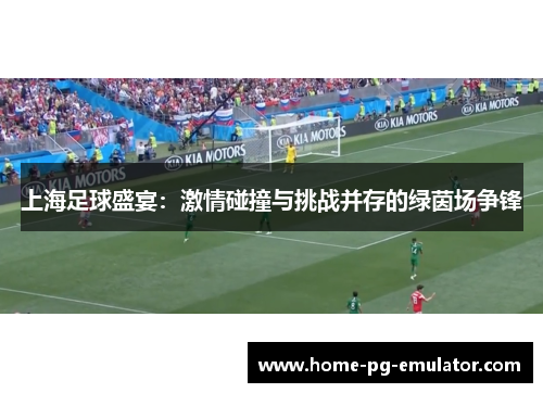 上海足球盛宴：激情碰撞与挑战并存的绿茵场争锋