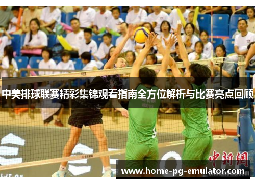 中美排球联赛精彩集锦观看指南全方位解析与比赛亮点回顾