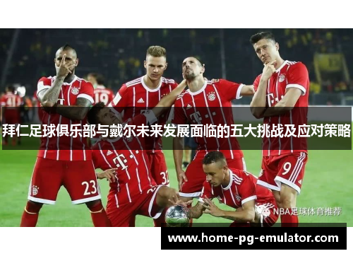 拜仁足球俱乐部与戴尔未来发展面临的五大挑战及应对策略