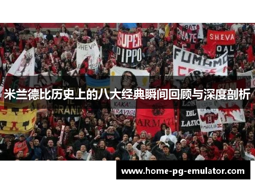 米兰德比历史上的八大经典瞬间回顾与深度剖析