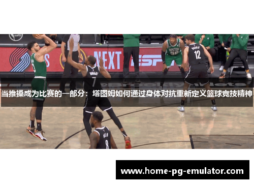 当推搡成为比赛的一部分：塔图姆如何通过身体对抗重新定义篮球竞技精神
