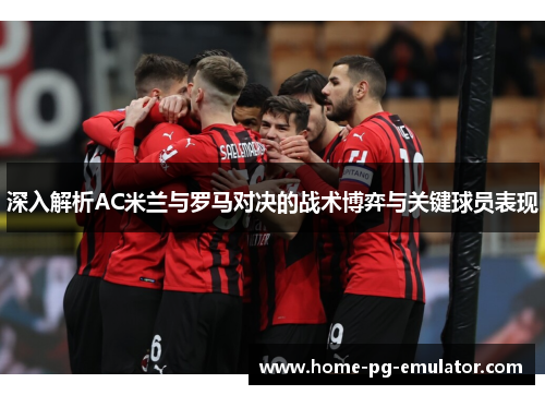 深入解析AC米兰与罗马对决的战术博弈与关键球员表现
