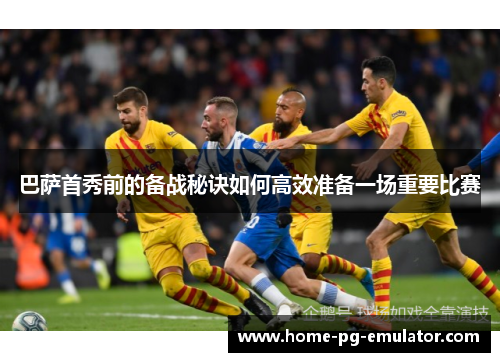 巴萨首秀前的备战秘诀如何高效准备一场重要比赛