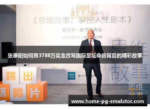 张康阳如何用3788万奖金改写国际足坛命运背后的精彩故事