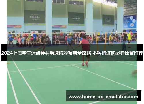 2024上海学生运动会羽毛球精彩赛事全攻略 不容错过的必看比赛推荐