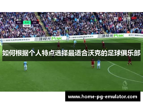 如何根据个人特点选择最适合沃克的足球俱乐部
