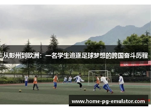 从彭州到欧洲：一名学生追逐足球梦想的跨国奋斗历程