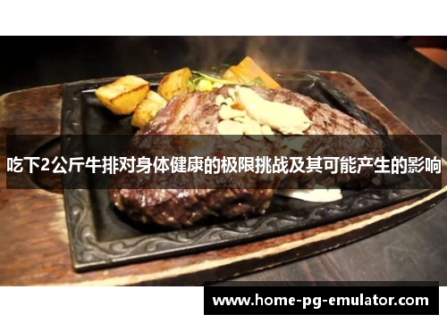 吃下2公斤牛排对身体健康的极限挑战及其可能产生的影响