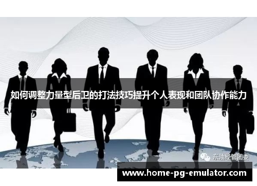 如何调整力量型后卫的打法技巧提升个人表现和团队协作能力