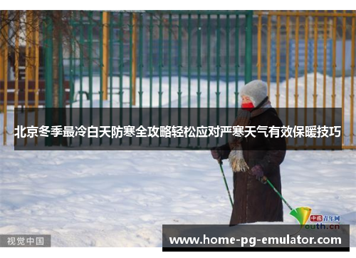 北京冬季最冷白天防寒全攻略轻松应对严寒天气有效保暖技巧