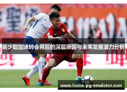 吴少聪加速转会背后的深层原因与未来发展潜力分析