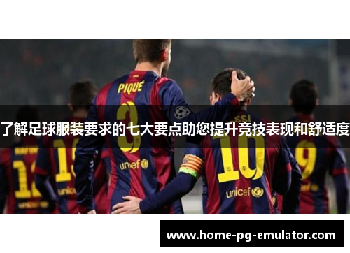 了解足球服装要求的七大要点助您提升竞技表现和舒适度