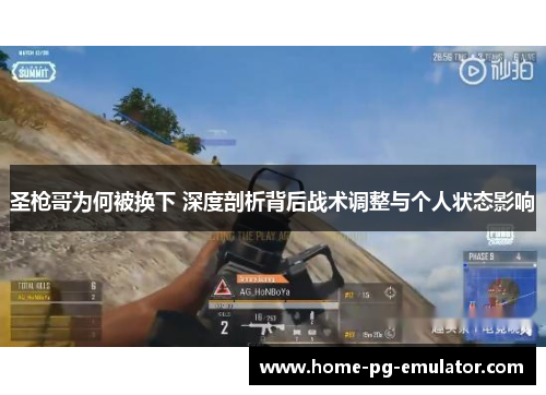 圣枪哥为何被换下 深度剖析背后战术调整与个人状态影响
