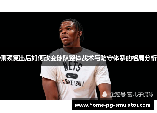 佩顿复出后如何改变球队整体战术与防守体系的格局分析