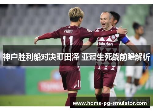 神户胜利船对决町田泽 亚冠生死战前瞻解析
