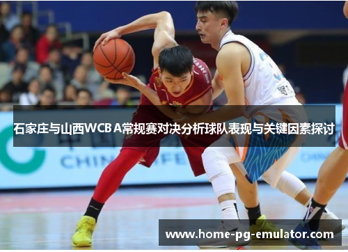 石家庄与山西WCBA常规赛对决分析球队表现与关键因素探讨