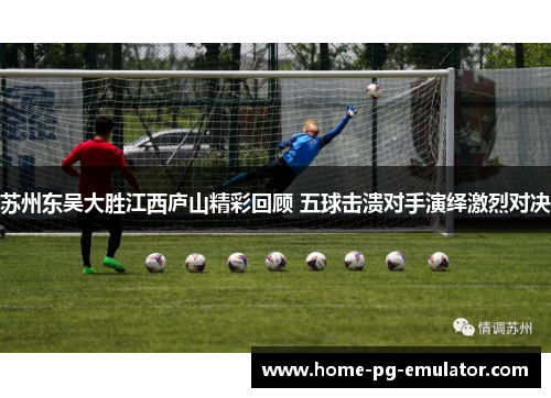 苏州东吴大胜江西庐山精彩回顾 五球击溃对手演绎激烈对决