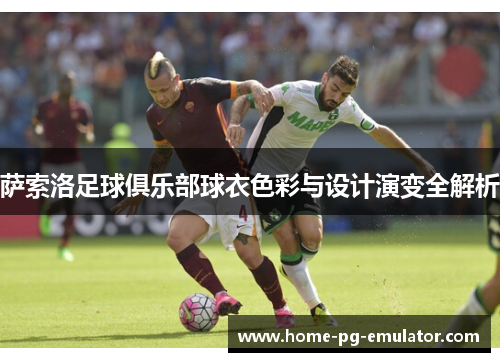 萨索洛足球俱乐部球衣色彩与设计演变全解析