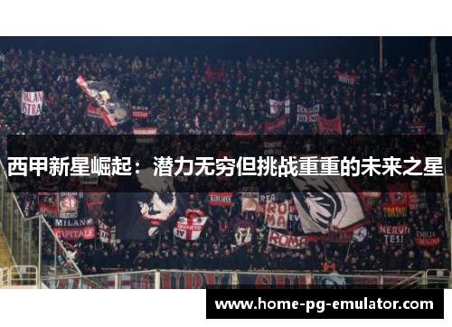 西甲新星崛起：潜力无穷但挑战重重的未来之星