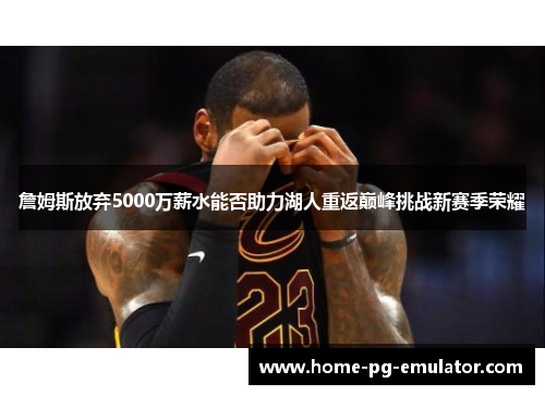 詹姆斯放弃5000万薪水能否助力湖人重返巅峰挑战新赛季荣耀
