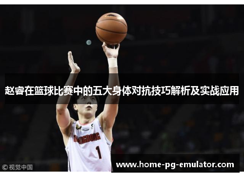 赵睿在篮球比赛中的五大身体对抗技巧解析及实战应用