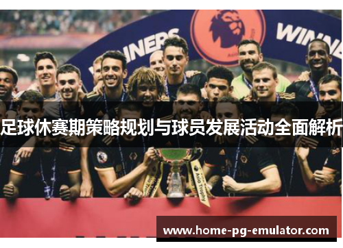 足球休赛期策略规划与球员发展活动全面解析