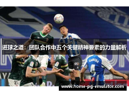 进球之道:团队合作中五个关键精神要素的力量解析 进球之道:团队合作中五个关键精神要素的力量解析