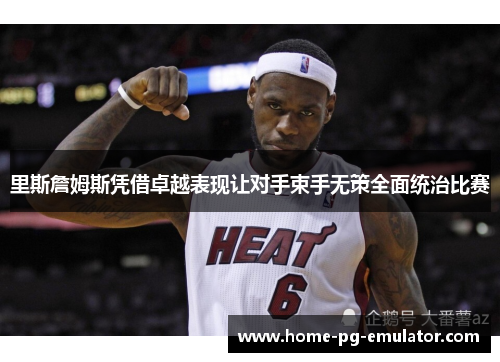 里斯詹姆斯凭借卓越表现让对手束手无策全面统治比赛 里斯詹姆斯凭借卓越表现让对手束手无策全面统治比赛