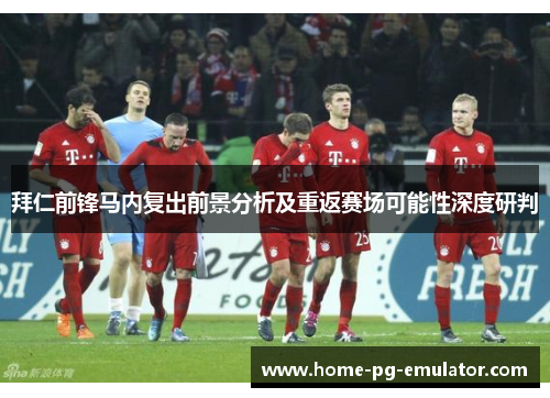 拜仁前锋马内复出前景分析及重返赛场可能性深度研判 拜仁前锋马内复出前景分析及重返赛场可能性深度研判