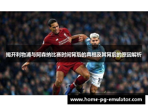 揭开利物浦与阿森纳比赛时间背后的真相及其背后的原因解析 揭开利物浦与阿森纳比赛时间背后的真相及其背后的原因解析