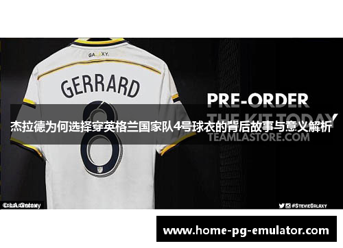 杰拉德为何选择穿英格兰国家队4号球衣的背后故事与意义解析