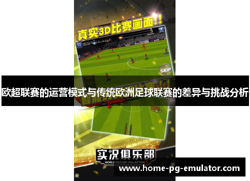 欧超联赛的运营模式与传统欧洲足球联赛的差异与挑战分析 欧超联赛的运营模式与传统欧洲足球联赛的差异与挑战分析