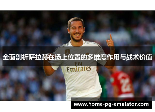 全面剖析萨拉赫在场上位置的多维度作用与战术价值 全面剖析萨拉赫在场上位置的多维度作用与战术价值