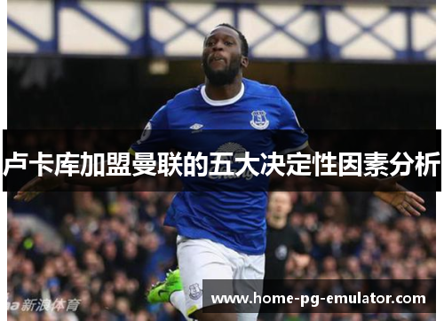 卢卡库加盟曼联的五大决定性因素分析 卢卡库加盟曼联的五大决定性因素分析