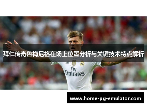 拜仁传奇鲁梅尼格在场上位置分析与关键技术特点解析 拜仁传奇鲁梅尼格在场上位置分析与关键技术特点解析