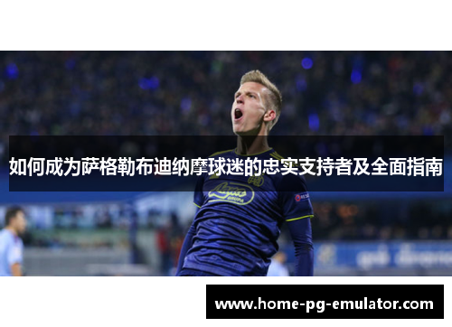 如何成为萨格勒布迪纳摩球迷的忠实支持者及全面指南