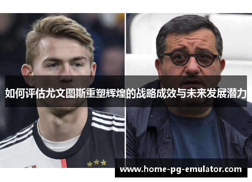 如何评估尤文图斯重塑辉煌的战略成效与未来发展潜力 如何评估尤文图斯重塑辉煌的战略成效与未来发展潜力