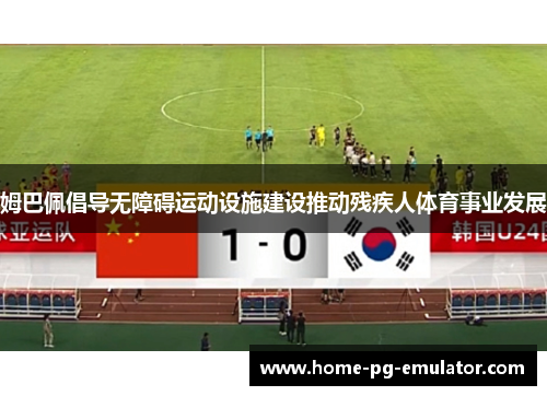 姆巴佩倡导无障碍运动设施建设推动残疾人体育事业发展