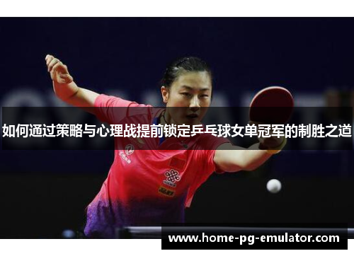 如何通过策略与心理战提前锁定乒乓球女单冠军的制胜之道