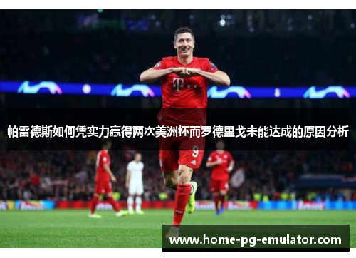 帕雷德斯如何凭实力赢得两次美洲杯而罗德里戈未能达成的原因分析