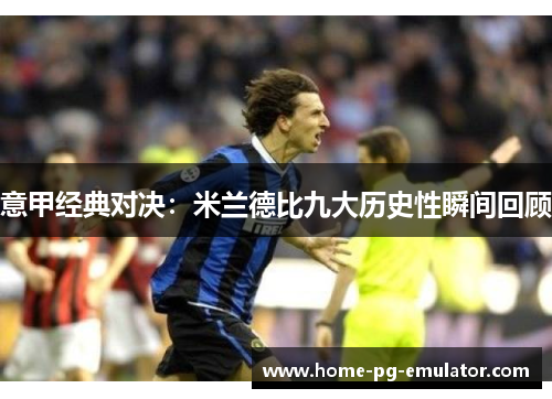 意甲经典对决:米兰德比九大历史性瞬间回顾 意甲经典对决:米兰德比九大历史性瞬间回顾