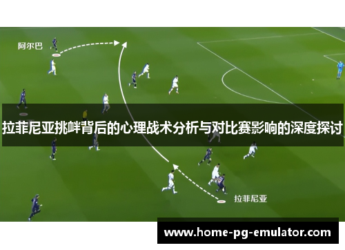 拉菲尼亚挑衅背后的心理战术分析与对比赛影响的深度探讨 拉菲尼亚挑衅背后的心理战术分析与对比赛影响的深度探讨