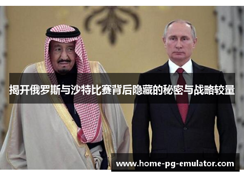 揭开俄罗斯与沙特比赛背后隐藏的秘密与战略较量 揭开俄罗斯与沙特比赛背后隐藏的秘密与战略较量