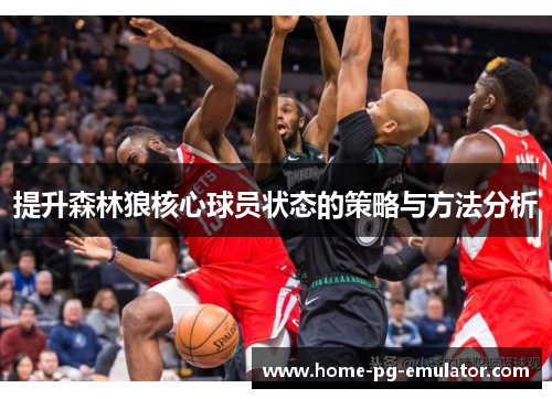 提升森林狼核心球员状态的策略与方法分析 提升森林狼核心球员状态的策略与方法分析