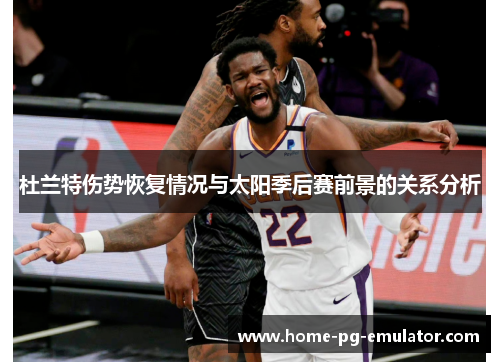 杜兰特伤势恢复情况与太阳季后赛前景的关系分析