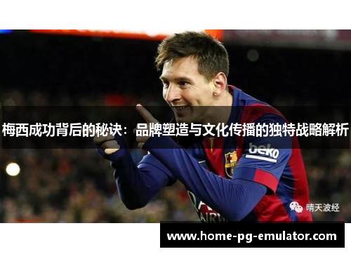 梅西成功背后的秘诀：品牌塑造与文化传播的独特战略解析