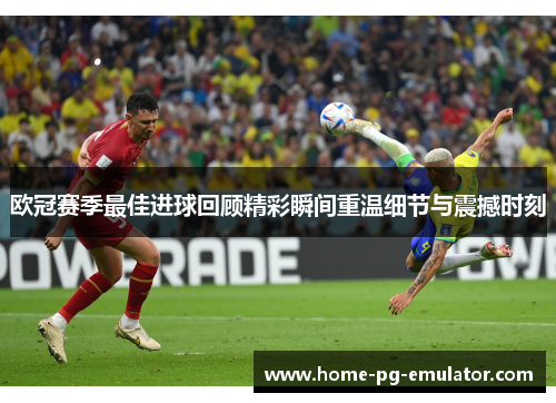 欧冠赛季最佳进球回顾精彩瞬间重温细节与震撼时刻