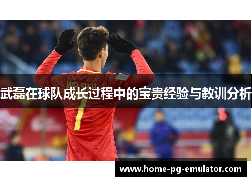 武磊在球队成长过程中的宝贵经验与教训分析